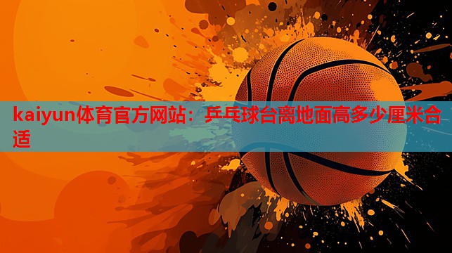 乒乓球台离地面高多少厘米合适